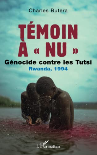 Témoin à nu<br>génocide contre les Tutsi<br>Rwanda, 1994