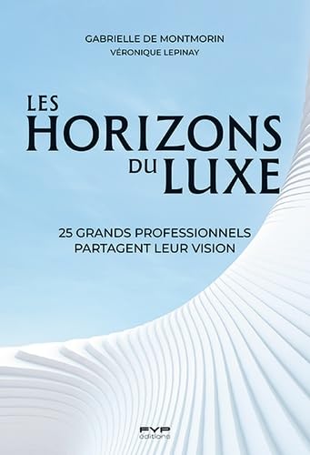 Les horizons du luxe<br>25 grands professionnels partagent le...