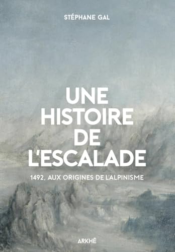 Une histoire de l'escalade<br>1492, aux origines de l'alpinis...