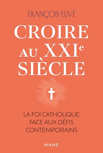 Croire au XXIe siècle : la foi catholique face aux défis con...