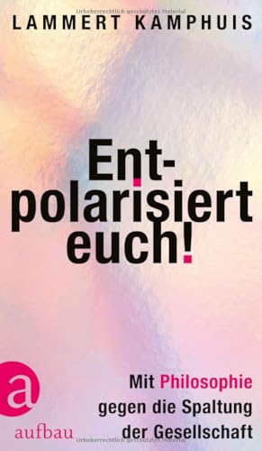 Entpolarisiert euch!<br>mit Philosophie gegen die Spaltung de...