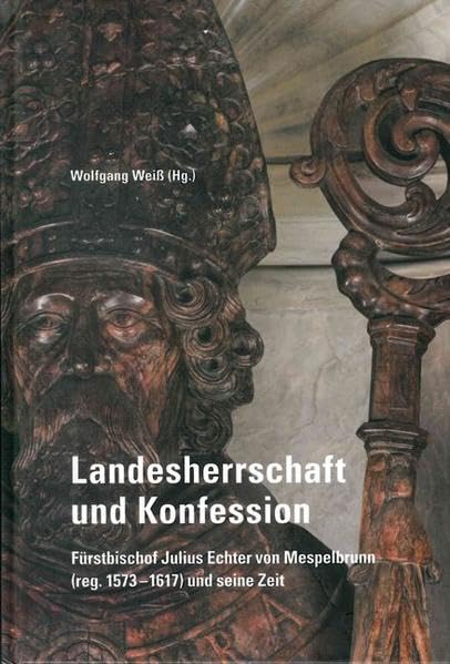 Landesherrschaft und Konfession : Fürstbischof Julius Echter...
