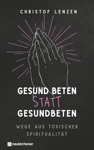 Gesund beten statt gesundbeten : Wege aus toxischer Spiritua...