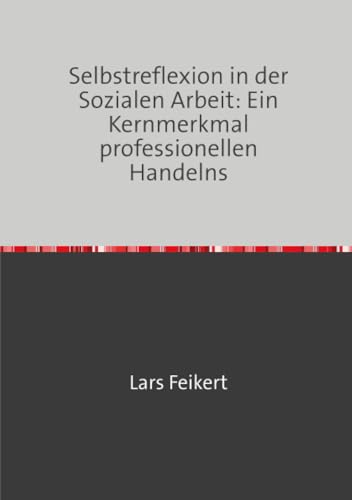 Selbstreflexion in der Sozialen Arbeit: Ein Kernmerkmal prof...