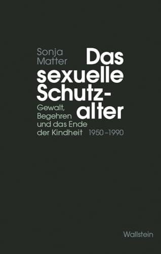 Das sexuelle Schutzalter<br>Gewalt, Begehren und das Ende der...