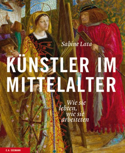 Künstler im Mittelalter : wie sie lebten, wie sie arbeiteten