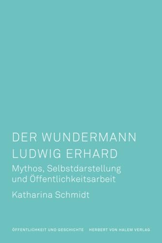 Der Wundermann Ludwig Erhard<br>Mythos, Selbstdarstellung und...