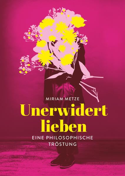 Unerwidert lieben : eine philosophische Tröstung