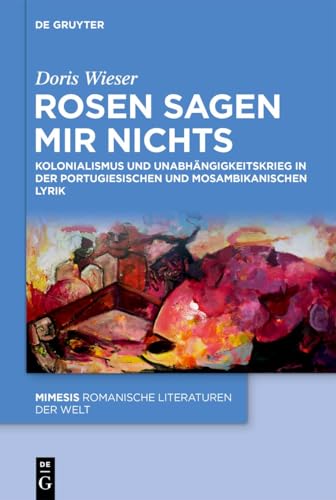 Rosen sagen mir nichts : Kolonialismus und Unabhängigkeitsk...