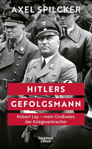 Hitlers Gefolgsmann : Robert Ley – mein Großvater, der Krieg...